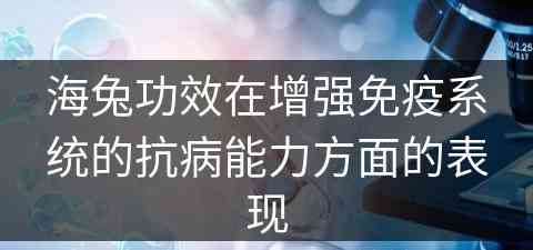 海兔功效在增强免疫系统的抗病能力方面的表现